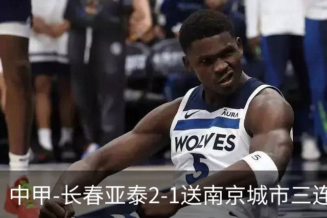 中甲-长春亚泰2-1送南京城市三连败 奥莫伊胡安弗传射+中横梁